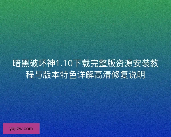 暗黑破坏神1.10下载完整版资源安装教程与版本特色详解高清修复说明