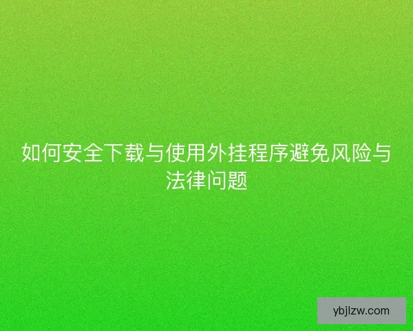 如何安全下载与使用外挂程序避免风险与法律问题