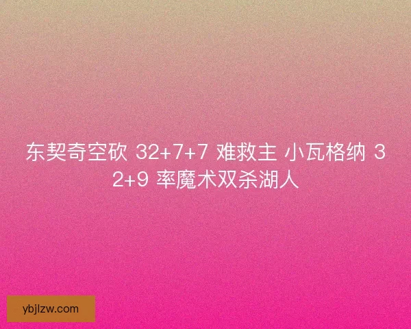 东契奇空砍 32+7+7 难救主 小瓦格纳 32+9 率魔术双杀湖人